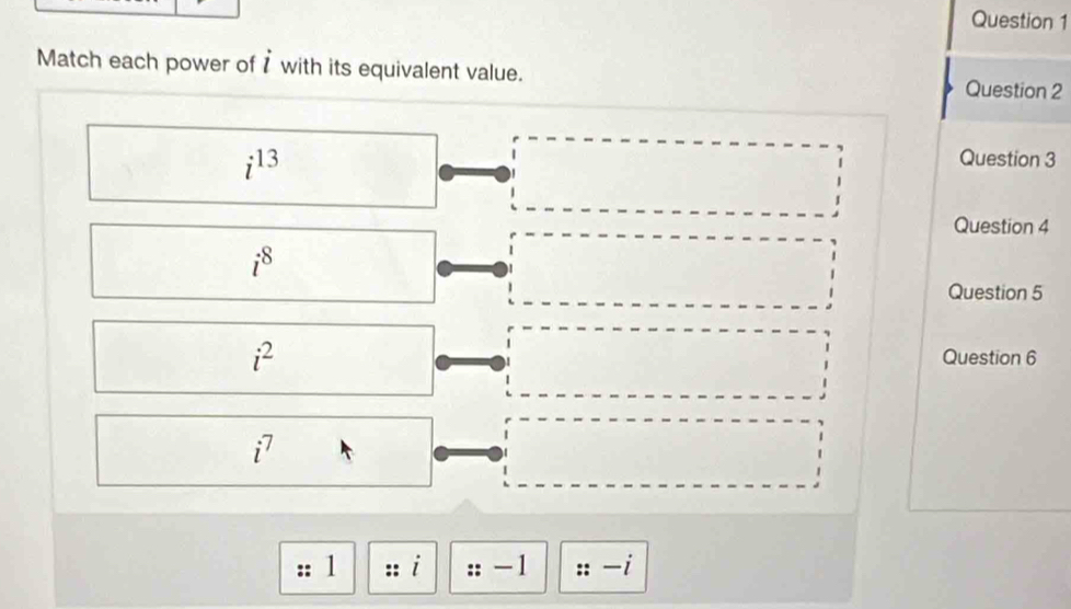 Match each power of with its equivalent value. Question 2
i^(13)
Question 3 
Question 4
i^8
Question 5
i^2
Question 6
i^7
/ 1 ::i -1 :: -i