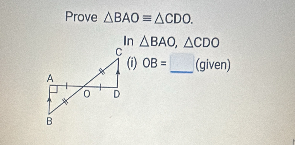 Prove △ BAOequiv △ CDO. 
In △ BAO, △ CDO
C
(i) OB=□ (given)
A 
0 D 
B