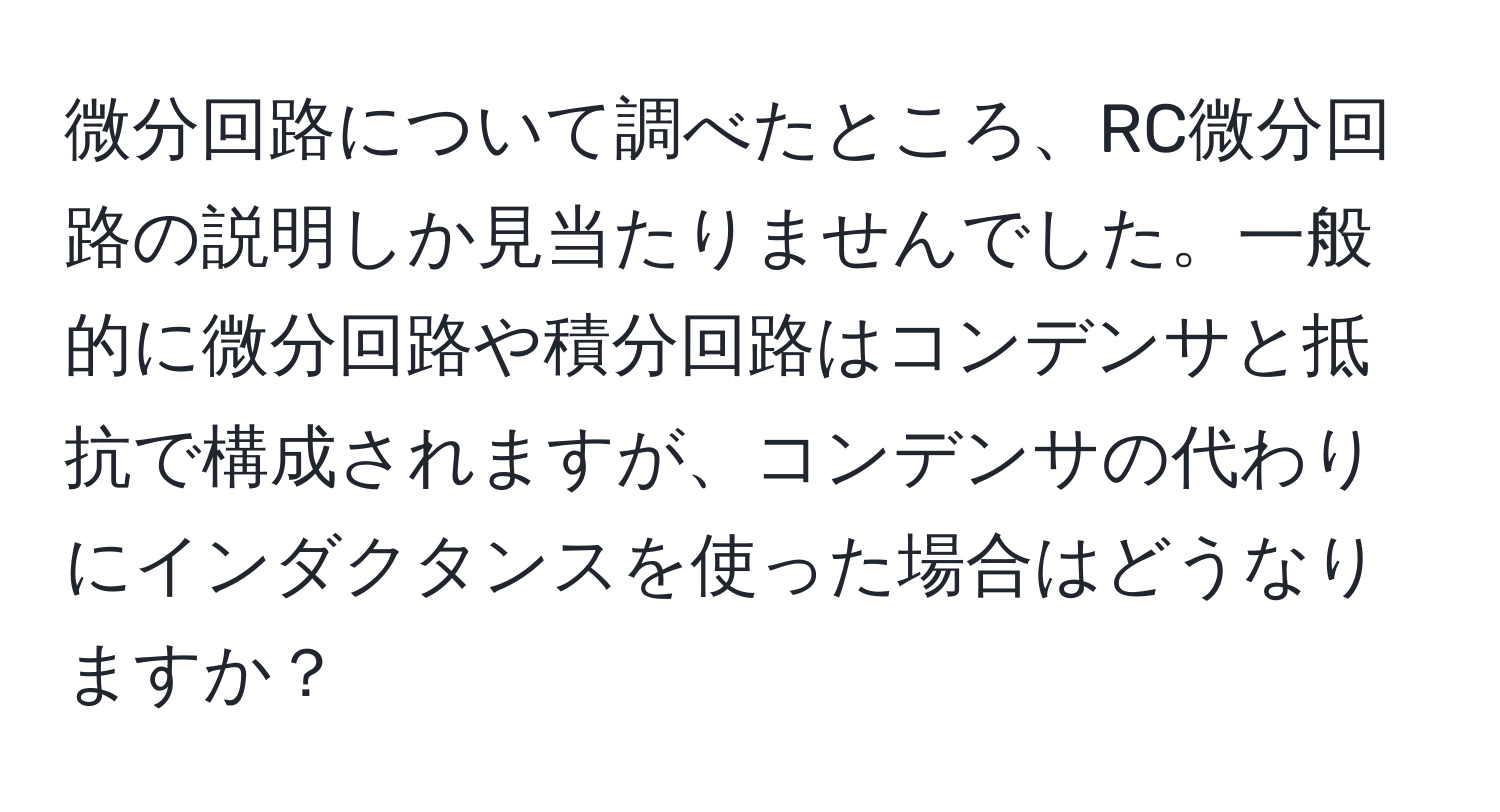 微分回路について調べたところ、RC微分回路の説明しか見当たりませんでした。一般的に微分回路や積分回路はコンデンサと抵抗で構成されますが、コンデンサの代わりにインダクタンスを使った場合はどうなりますか？