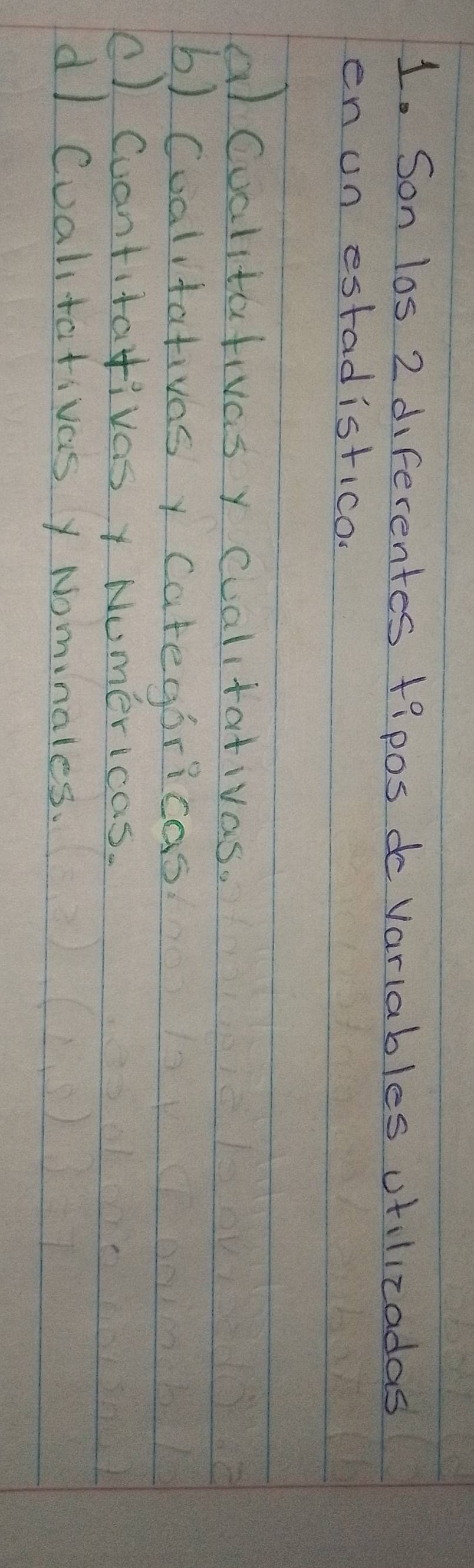 Son los 2 diferentes tipos do Variables vtilizadas
en un estadistico.
al Cualitativas y cualitativas.
b) Cualitativasy categoricas
() Cuantitativasy Numericas.
dI Cualitativas y Nominales.