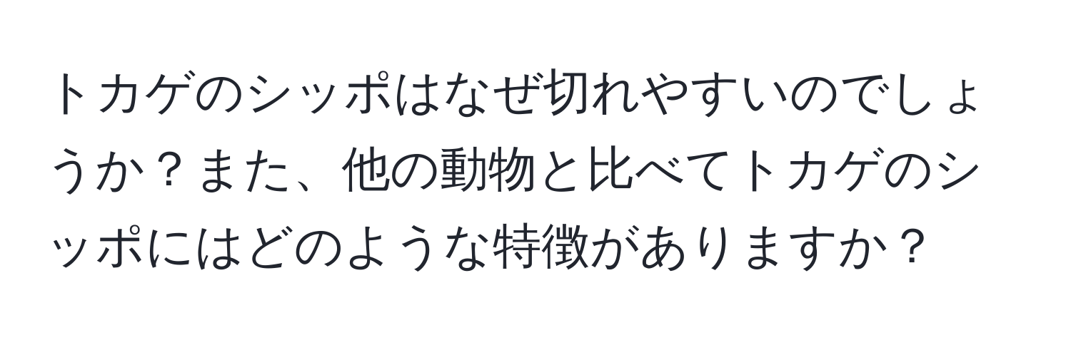 トカゲのシッポはなぜ切れやすいのでしょうか？また、他の動物と比べてトカゲのシッポにはどのような特徴がありますか？