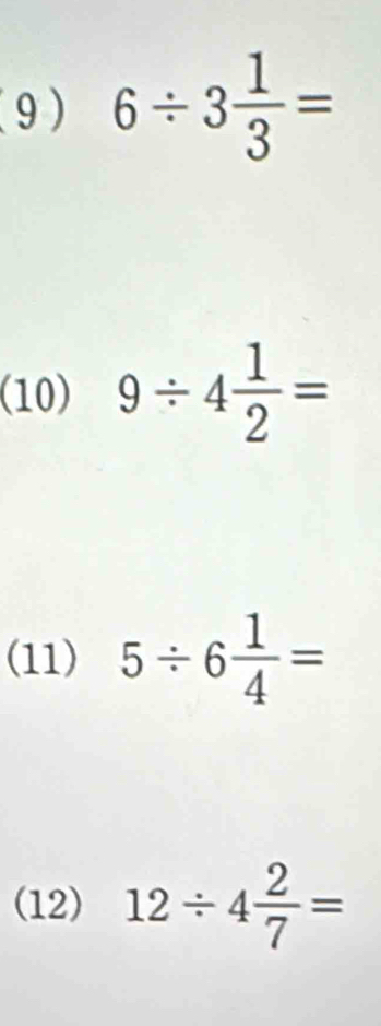 (9) 6/ 3 1/3 =
(10) 9/ 4 1/2 =
(11) 5/ 6 1/4 =
(12) 12/ 4 2/7 =