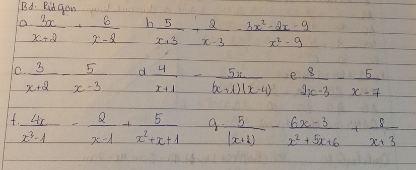 BA. Rut gon 
a  3x/x+2 + 6/x-2  b  5/x+3 + 2/x-3 - (3x^2-2x-9)/x^2-9 
C  3/x+2 - 5/x-3  d  4/x+1 - 5x/(x+1)(x-4)  e  8/2x-3 - 5/x-7 
 4x/x^3-1 - 2/x-1 + 5/x^2+x+1  f  5/(x+2) - (6x-3)/x^2+5x+6 + 8/x+3 