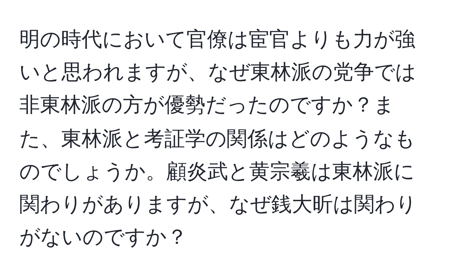 明の時代において官僚は宦官よりも力が強いと思われますが、なぜ東林派の党争では非東林派の方が優勢だったのですか？また、東林派と考証学の関係はどのようなものでしょうか。顧炎武と黄宗羲は東林派に関わりがありますが、なぜ銭大昕は関わりがないのですか？