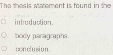 The thesis statement is found in the
introduction.
body paragraphs.
conclusion.