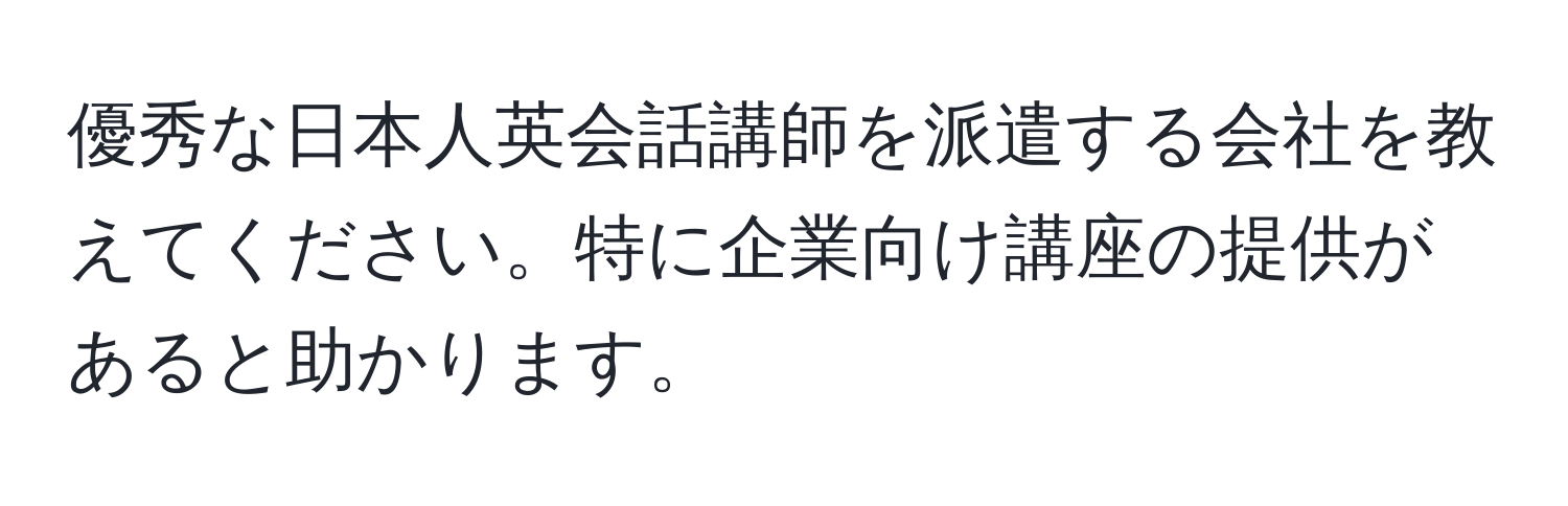 優秀な日本人英会話講師を派遣する会社を教えてください。特に企業向け講座の提供があると助かります。