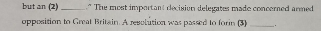 but an (2) _.” The most important decision delegates made concerned armed 
opposition to Great Britain. A resolution was passed to form (3) _.