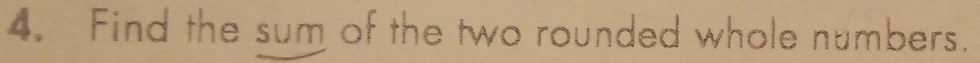 Find the sum of the two rounded whole numbers.