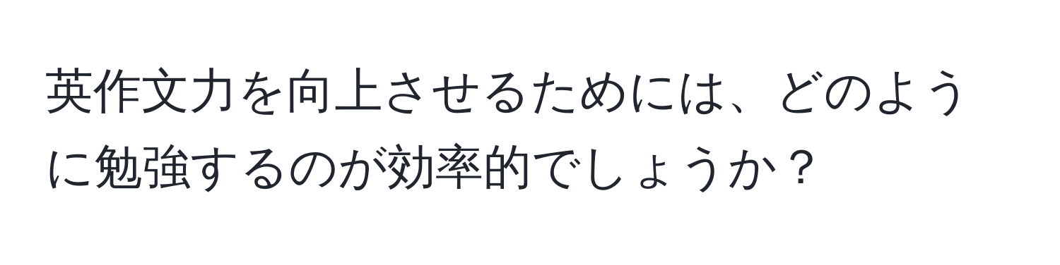 英作文力を向上させるためには、どのように勉強するのが効率的でしょうか？