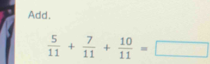 Add.
 5/11 + 7/11 + 10/11 =□