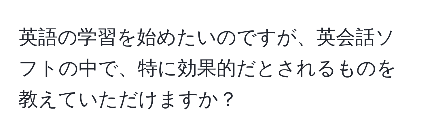 英語の学習を始めたいのですが、英会話ソフトの中で、特に効果的だとされるものを教えていただけますか？