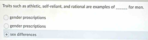 Traits such as athletic, self-reliant, and rational are examples of _for men.
gender proscriptions
gender prescriptions
sex differences