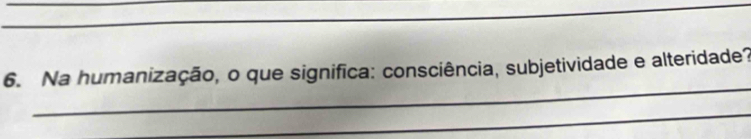 Na humanização, o que significa: consciência, subjetividade e alteridade? 
_