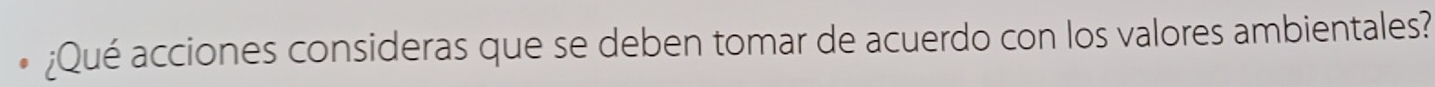 ¿Qué acciones consideras que se deben tomar de acuerdo con los valores ambientales?