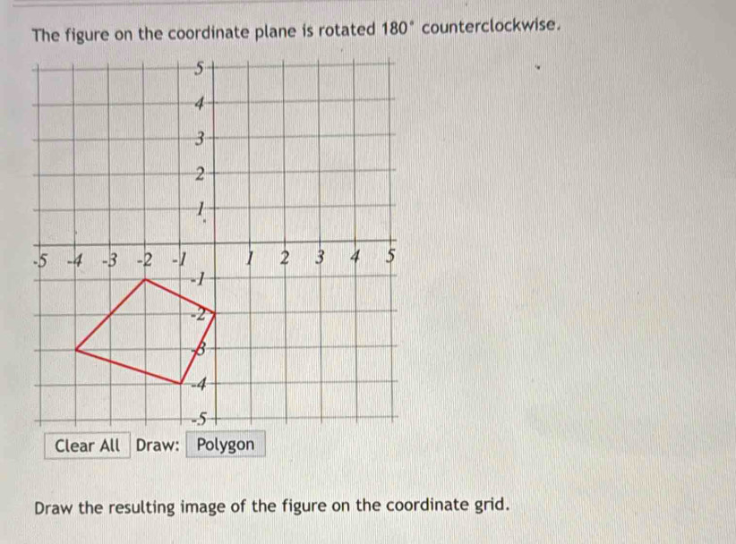 The figure on the coordinate plane is rotated 180° counterclockwise. 
Clear All Draw: Polygon 
Draw the resulting image of the figure on the coordinate grid.