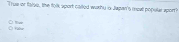True or false, the folk sport called wushu is Japan's most popular sport?
Thue
Faise