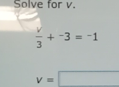 Solve for v.
 v/3 +^-3=^-1
v=□