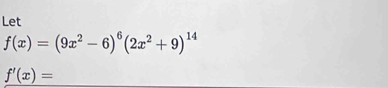 Let
f(x)=(9x^2-6)^6(2x^2+9)^14
f'(x)=