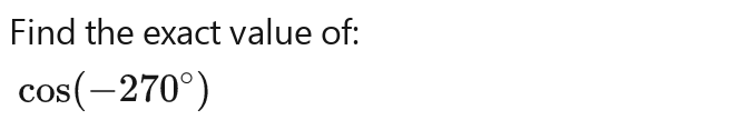 Find the exact value of:
cos (-270°)cos (-270°)cos (-270°)cos (-270°)cos (-270°)