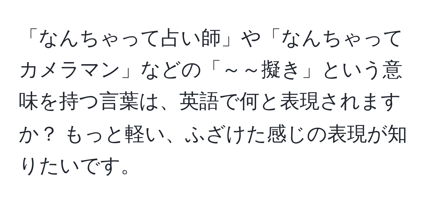 「なんちゃって占い師」や「なんちゃってカメラマン」などの「～～擬き」という意味を持つ言葉は、英語で何と表現されますか？ もっと軽い、ふざけた感じの表現が知りたいです。