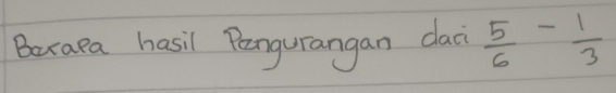 Bexapa hasil Pangurangan dac  5/6 - 1/3 