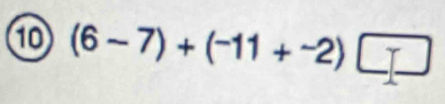 10 (6-7)+(-11+^-2)□^