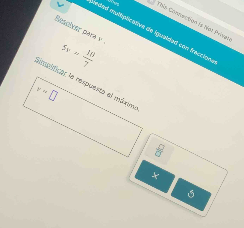 ones
This Connection Is Not Privat
Resolver para ν
edad multiplicativa de igualdad con fraccion
5v= 10/7 
Simplificar la respuesta al máximo
v=□