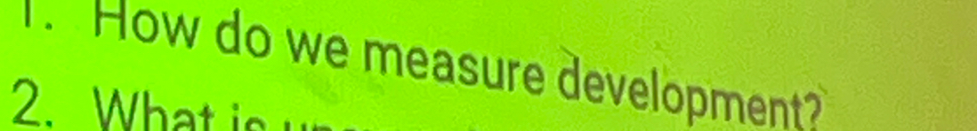 How do we measure development? 
2. What is