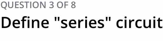 OF 8 
Define "series" circuit