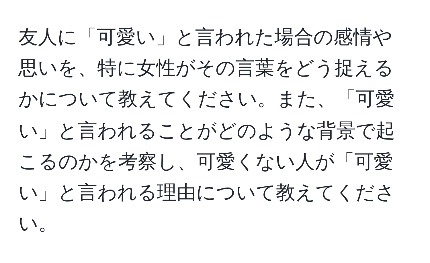 友人に「可愛い」と言われた場合の感情や思いを、特に女性がその言葉をどう捉えるかについて教えてください。また、「可愛い」と言われることがどのような背景で起こるのかを考察し、可愛くない人が「可愛い」と言われる理由について教えてください。