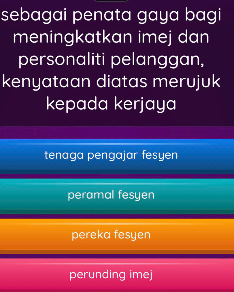 sebagai penata gaya bagi
meningkatkan imej dan
personaliti pelanggan,
kenyataan diatas merujuk
kepada kerjaya
tenaga pengajar fesyen
peramal fesyen
pereka fesyen
perunding imej