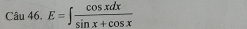 Câu 46, E=∈t  cos xdx/sin x+cos x 