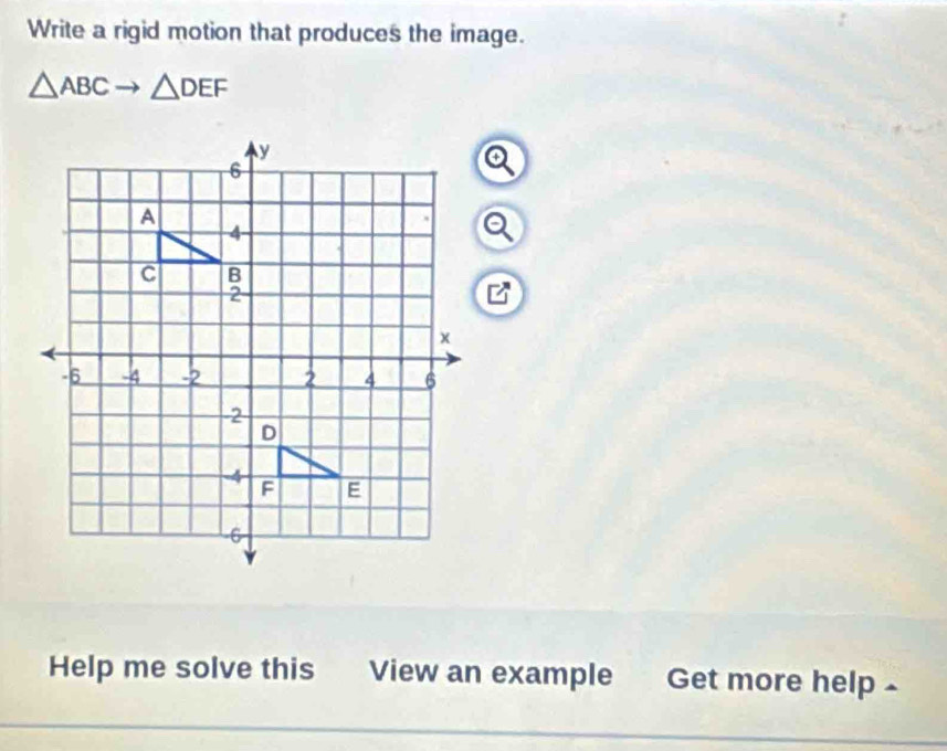 Write a rigid motion that produces the image.
△ ABCto △ DEF
Help me solve this View an example Get more help -