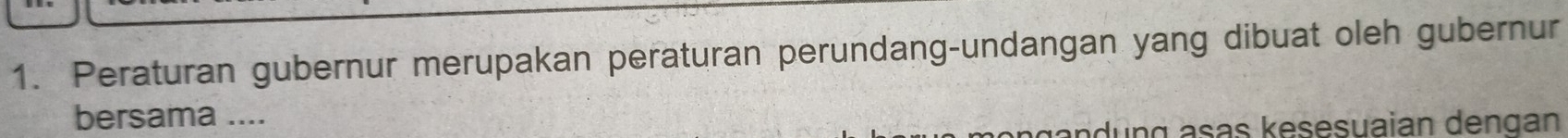 Peraturan gubernur merupakan peraturan perundang-undangan yang dibuat oleh gubernur 
bersama .... 
g a s kesesuaian den gan