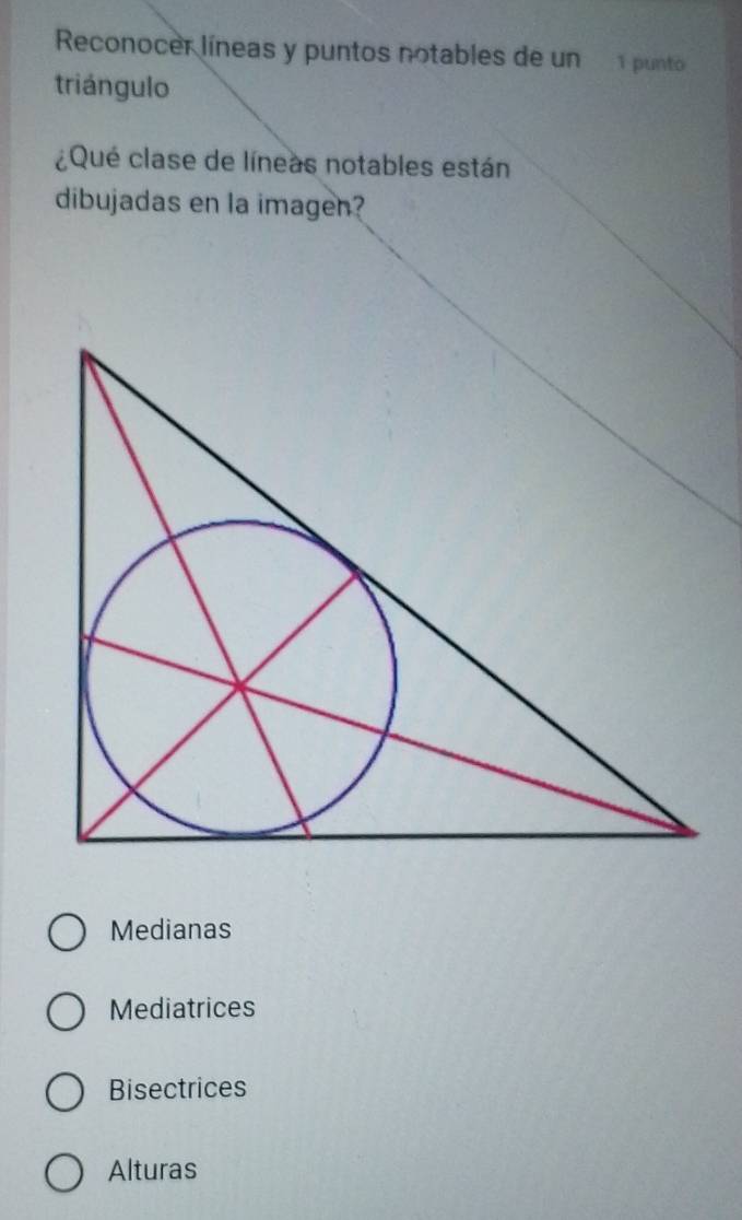 Reconocer líneas y puntos notables de un 1 punto
triángulo
¿Qué clase de líneas notables están
dibujadas en la imagen?
Medianas
Mediatrices
Bisectrices
Alturas