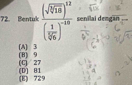 Bentuk frac (sqrt(sqrt [3]16))^12( 1/sqrt[5](6) )^-10 senilai dengan
(A) 3
(B) 9
(C) 27
(D) 81
(E) 729