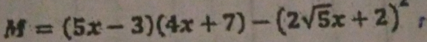 M=(5x-3)(4x+7)-(2sqrt(5)x+2)^2 r