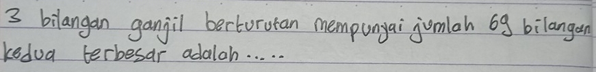 bilangan gangil bertorotan mempunyai jumlah bg bilangan 
kedua terbesar adalah. . . . .