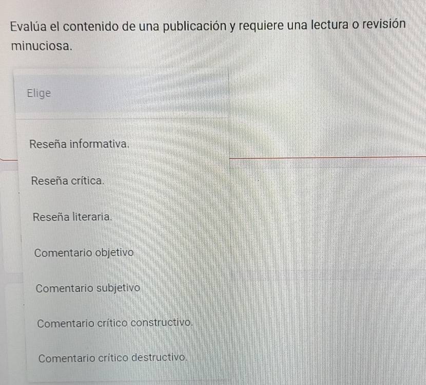 Evalúa el contenido de una publicación y requiere una lectura o revisión
minuciosa.
Elige
Reseña informativa.
Reseña crítica.
Reseña literaria.
Comentario objetivo
Comentario subjetivo
Comentario crítico constructivo.
Comentario crítico destructivo,