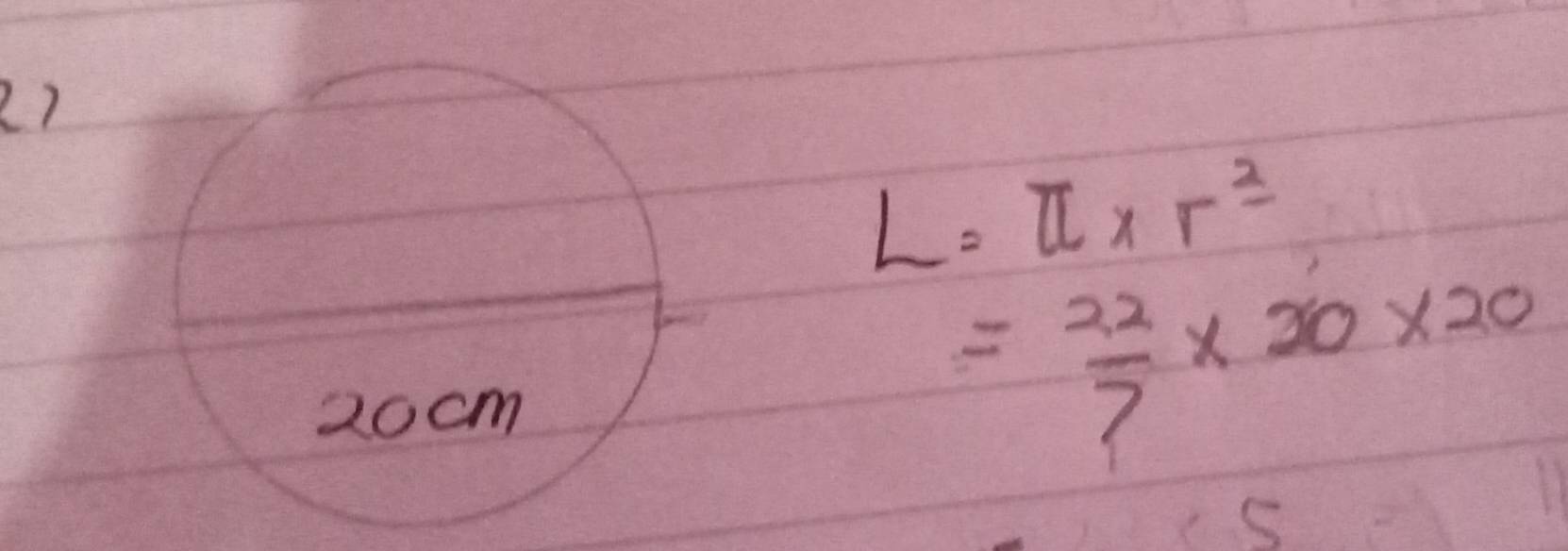 L=π * r^2
= 22/7 * 20* 20