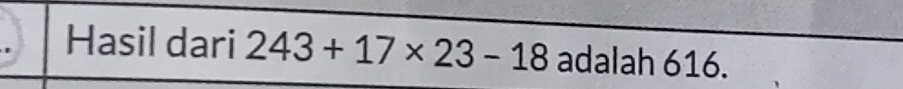 Hasil dari 243+17* 23-18 adalah 616.