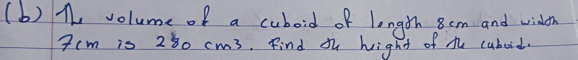 the volume of a cuboid of longth 8 cm and width
7cm is 280 cm3. Find Jh hight of the cuboid.