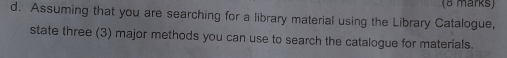 Assuming that you are searching for a library material using the Library Catalogue, 
state three (3) major methods you can use to search the catalogue for materials.