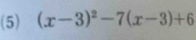 (5) (x-3)^2-7(x-3)+6