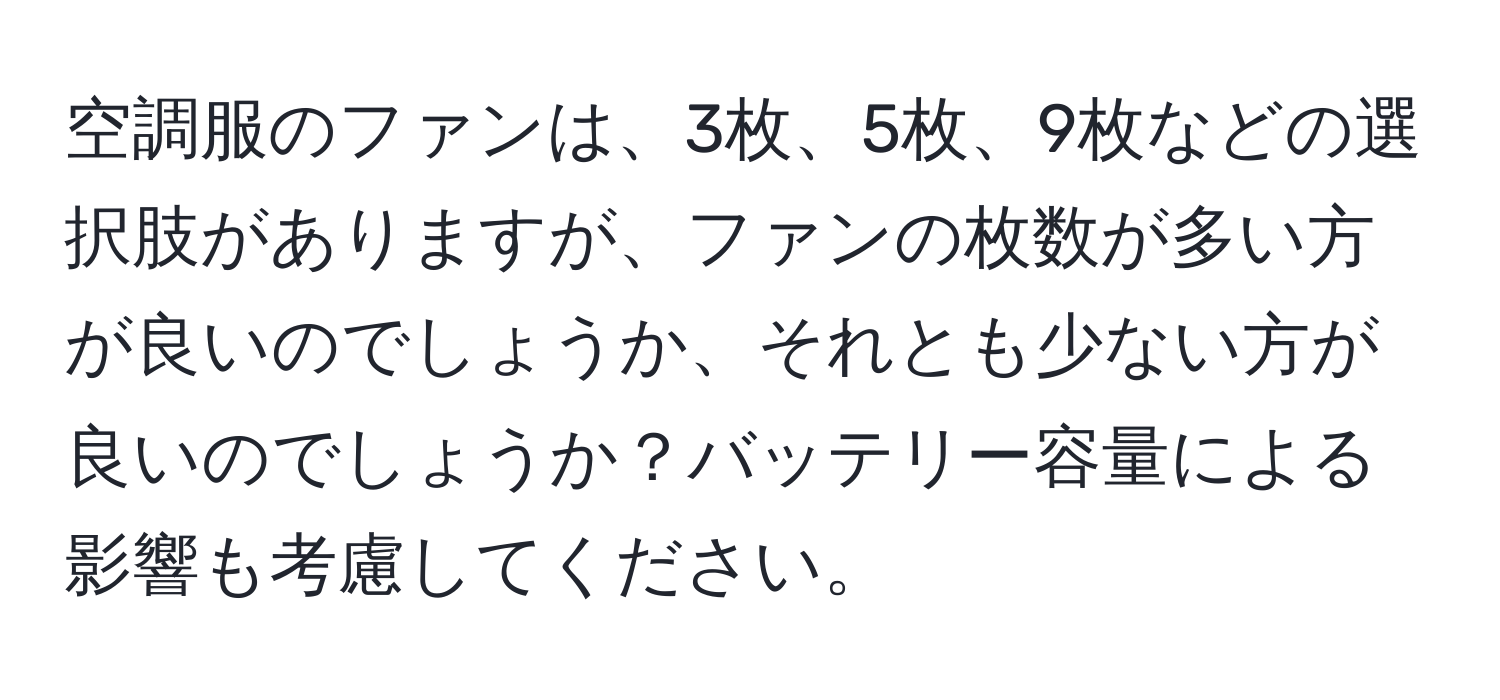 空調服のファンは、3枚、5枚、9枚などの選択肢がありますが、ファンの枚数が多い方が良いのでしょうか、それとも少ない方が良いのでしょうか？バッテリー容量による影響も考慮してください。