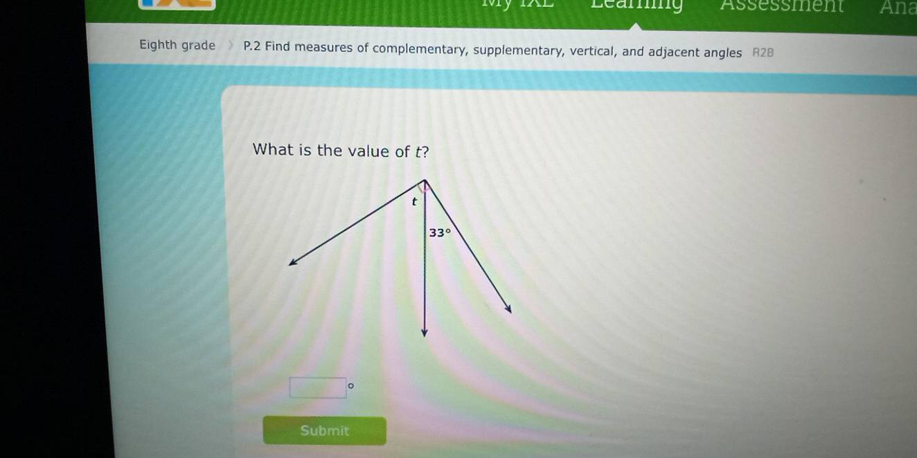 rvry Leamng Assessment Ana
Eighth grade P.2 Find measures of complementary, supplementary, vertical, and adjacent angles R28
What is the value of t?
□°
Submit