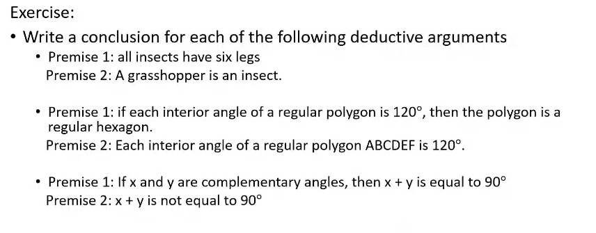 Write a conclusion for each of the following deductive arguments 
Premise 1: all insects have six legs 
Premise 2: A grasshopper is an insect. 
Premise 1: if each interior angle of a regular polygon is 120° , then the polygon is a 
regular hexagon. 
Premise 2: Each interior angle of a regular polygon ABCDEF is 120°. 
Premise 1: If x and y are complementary angles, then x+y is equal to 90°
Premise 2: x+y is not equal to 90°