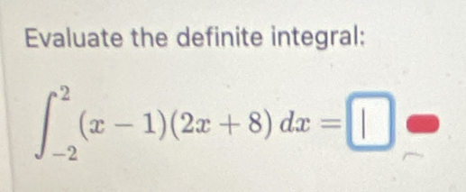 Evaluate the definite integral:
∈t _(-2)^2(x-1)(2x+8)dx=□