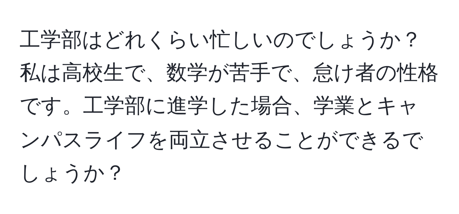 工学部はどれくらい忙しいのでしょうか？私は高校生で、数学が苦手で、怠け者の性格です。工学部に進学した場合、学業とキャンパスライフを両立させることができるでしょうか？