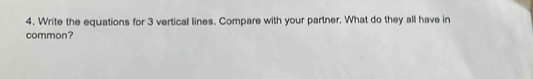Write the equations for 3 vertical lines. Compare with your partner. What do they all have in 
common?
